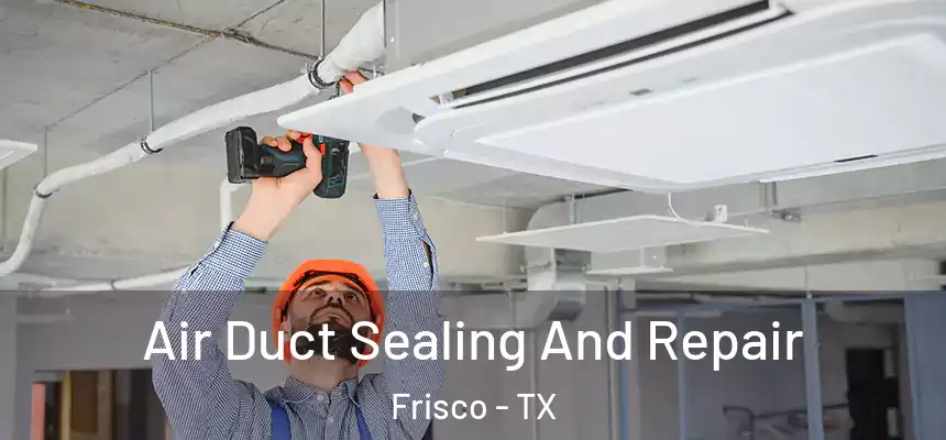 Air Duct Sealing And Repair Frisco - TX