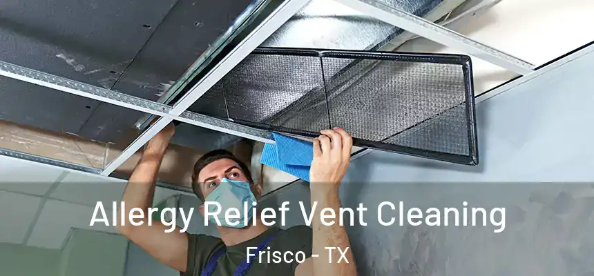 Allergy Relief Vent Cleaning Frisco - TX
