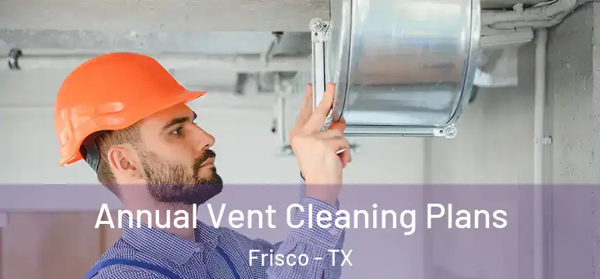 Annual Vent Cleaning Plans Frisco - TX