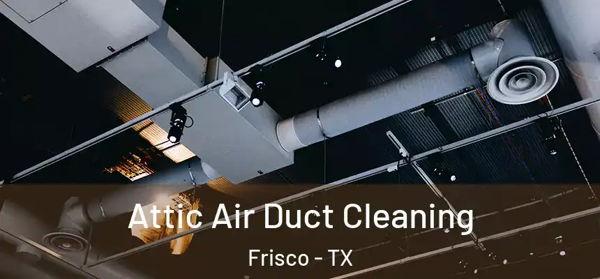 Attic Air Duct Cleaning Frisco - TX