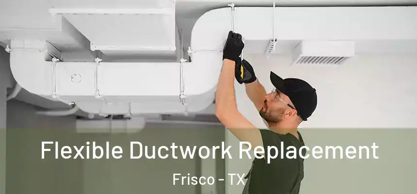 Flexible Ductwork Replacement Frisco - TX