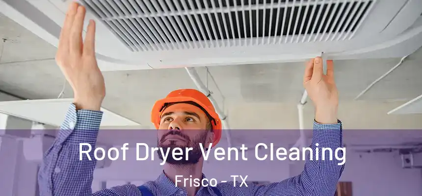 Roof Dryer Vent Cleaning Frisco - TX