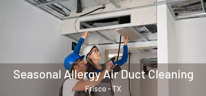 Seasonal Allergy Air Duct Cleaning Frisco - TX